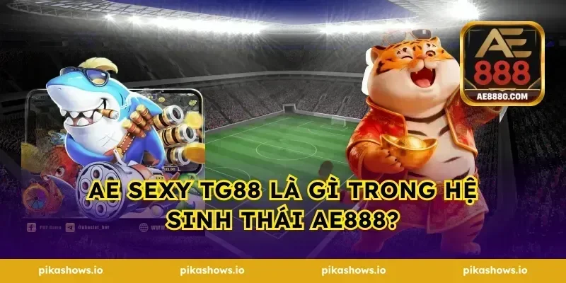 AE Sexy tg88 là gì trong hệ sinh thái ae888?