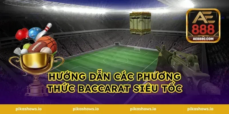 Hướng dẫn các phương thức baccarat siêu tốc