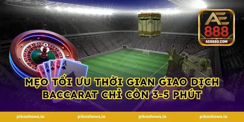 Mẹo tối ưu thời gian giao dịch baccarat chỉ còn 3-5 phút
