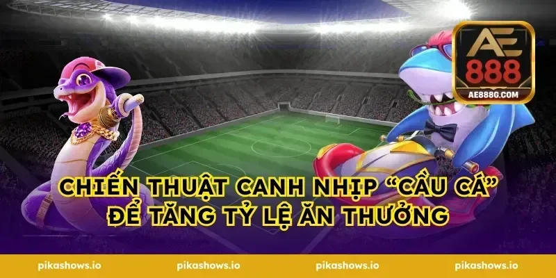 Chiến thuật canh nhịp “cầu cá” để tăng tỷ lệ ăn thưởng
