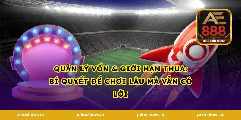 Quản lý vốn & giới hạn thua: bí quyết để chơi lâu mà vẫn có lời
