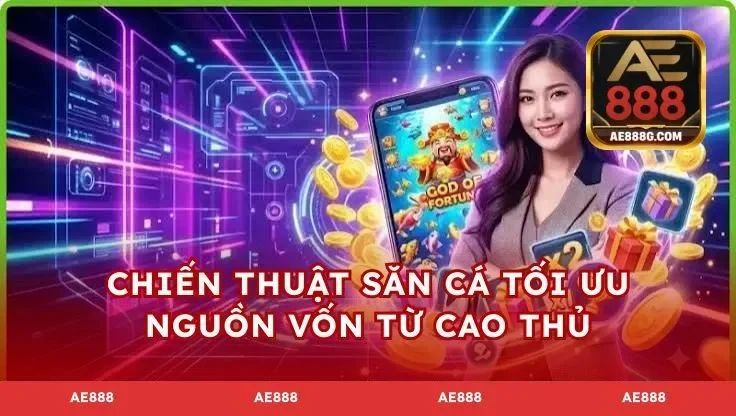 Chiến thuật săn cá tối ưu nguồn vốn từ cao thủ