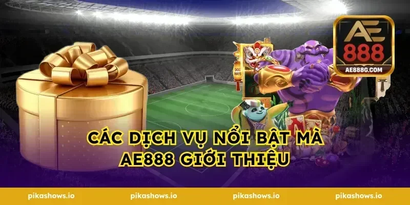 Các dịch vụ nổi bật mà AE888 giới thiệu