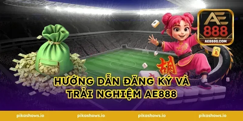Hướng dẫn đăng ký và trải nghiệm AE888