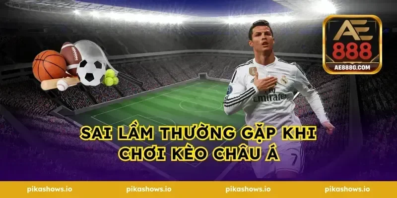 Sai lầm thường gặp khi chơi kèo châu Á