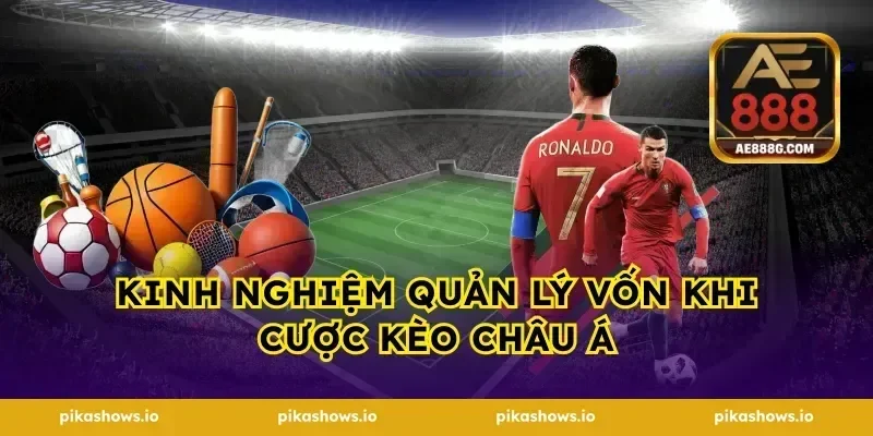 Kinh nghiệm quản lý vốn khi cược kèo châu Á