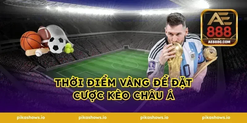 Thời điểm vàng để đặt cược kèo châu Á