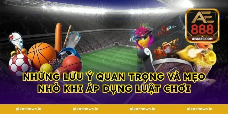 những lưu ý quan trọng và mẹo nhỏ khi áp dụng luật chơi