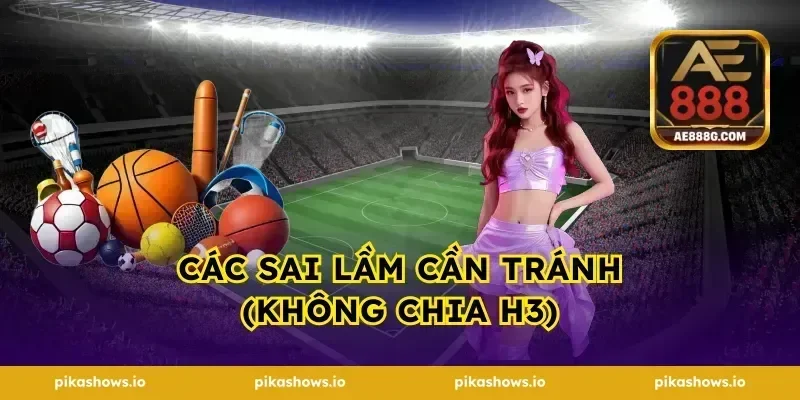 Các sai lầm cần tránh (Không chia H3)