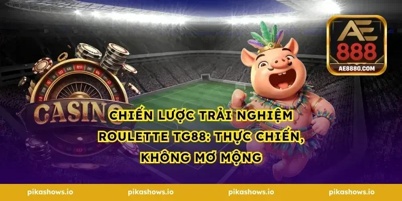Chiến lược trải nghiệm roulette tg88: Thực chiến, không mơ mộng