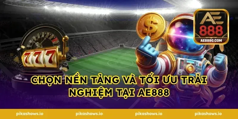 Chọn nền tảng và tối ưu trải nghiệm tại ae888
